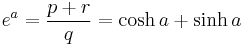 e^a = \frac {p %2B r} {q} = \cosh a %2B \sinh a