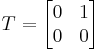 
T = \begin{bmatrix} 0 & 1 \\ 0 & 0 \end{bmatrix}
