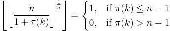 \left\lfloor \left\lfloor { n \over 1 %2B \pi(k) } \right\rfloor^{1 \over n} \right\rfloor={\begin{cases}
  1, & \text{if } \pi(k) \le n-1 \\
  0,  & \text{if } \pi(k) > n-1
\end{cases}} 