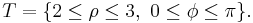 T = \{ 2 \le \rho \le 3, \ 0 \le \phi \le \pi \}. \, 