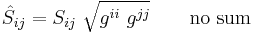
   \hat{S}_{ij} = S_{ij}~\sqrt{g^{ii}~g^{jj}} \qquad \mbox{no sum}
 
