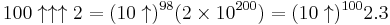 100\uparrow\uparrow\uparrow 2=(10\uparrow)^{98} (2 \times 10^ {200})=(10\uparrow)^{100} 2.3