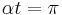 \alpha t = \pi