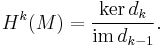 H^k(M)=\frac{\ker d_k}{\mathrm{im}\,d_{k-1}}.