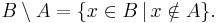 B \setminus A = \{ x\in B \, | \, x \notin A \}. 