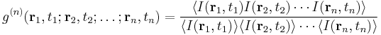 g^{(n)}( \mathbf{r}_1,t_1;\mathbf{r}_2,t_2;\dots;\mathbf{r}_n,t_n)= \frac{\langle I(\mathbf{r}_1,t_1) I(\mathbf{r}_2,t_2)\cdots I(\mathbf{r}_n,t_n) \rangle}{\langle I(\mathbf{r}_1,t_1) \rangle \langle I(\mathbf{r}_2,t_2) \rangle \cdots \langle I(\mathbf{r}_n,t_n) \rangle }