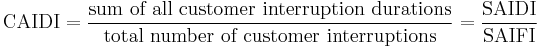 \mbox{CAIDI} = \frac{\mbox{sum of all customer interruption durations}}{\mbox{total number of customer interruptions}} = \frac{\mbox{SAIDI}}{\mbox{SAIFI}}