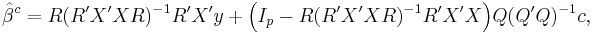 
    \hat\beta^c = R(R'X'XR)^{-1}R'X'y %2B \Big(I_p - R(R'X'XR)^{-1}R'X'X\Big)Q(Q'Q)^{-1}c,
  