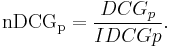  \mathrm{nDCG_{p}} = \frac{DCG_{p}}{IDCG{p}}. 