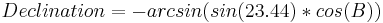 Declination = - arcsin(sin(23.44)*cos(B))