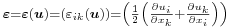 \scriptstyle\boldsymbol{\varepsilon}=\boldsymbol{\varepsilon}(\boldsymbol{u})=\left(\varepsilon_{ik}(\boldsymbol{u})\right)=\left(\frac{1}{2} \left( \frac{\partial u_i}{\partial x_k} %2B \frac{\partial u_k}{\partial x_i} \right)\right)