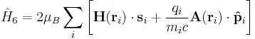 \hat{H}_6 = 2\mu_B \sum_{i} \left[ \mathbf{H}(\mathbf{r}_i)\cdot\mathbf{s}_i %2B \frac{q_i}{m_ic}\mathbf{A}(\mathbf{r}_i)\cdot\mathbf{\hat{p}}_i \right] 