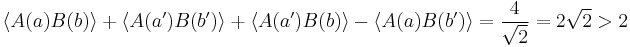 \langle A(a) B(b) \rangle %2B \langle A(a') B(b') \rangle %2B \langle A(a') B(b) \rangle - \langle A(a) B(b') \rangle = \frac{4}{\sqrt{2}} = 2 \sqrt{2} > 2