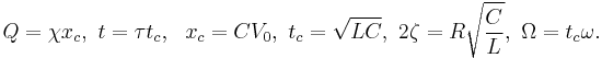 Q = \chi x_c, \ t = \tau t_c, \ \ x_c = C V_0, \ t_c = \sqrt{LC}, \ 2 \zeta = R \sqrt{\frac{C}{L}}, \ \Omega = t_c \omega.