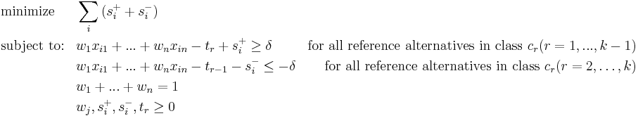  \begin{align}
& \text{minimize} && \sum_{i}{(s_i^%2B %2B s_i^-)}\\
& \text{subject to:} && w_1x_{i1}%2B...%2Bw_nx_{in}-t_r%2Bs_i^%2B\ge\delta& \text{for all reference alternatives in class } c_r (r=1,...,k-1)\\
& && w_1x_{i1}%2B...%2Bw_nx_{in}-t_{r-1}-s_i^-\leq-\delta& \text{for all reference alternatives in class } c_r (r=2,\ldots,k)\\
& && w_1%2B...%2Bw_n=1\\
& && w_j,s_i^%2B,s_i^-,t_r\ge 0\\
\end{align}
