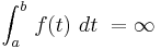 \int_{a}^{b} \, f(t)\ dt \  = \infty