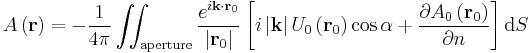  A \left ( \mathbf{r} \right ) = - \frac{1}{4 \pi} \iint_\mathrm{aperture} \frac{e^{i \mathbf{k} \cdot \mathbf{r}_0}}{\left | \mathbf{r}_0 \right |} \left[ i \left | \mathbf{k} \right | U_0 \left ( \mathbf{r}_0 \right ) \cos{\alpha} %2B \frac {\partial A_0 \left ( \mathbf{r}_0 \right )}{\partial n} \right ] \mathrm{d}S 