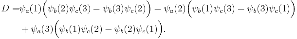 
\begin{align}
D=& \psi_a(1)\Big( \psi_b(2) \psi_c(3) - \psi_b(3) \psi_c(2)\Big)
- \psi_a(2)\Big( \psi_b(1) \psi_c(3) - \psi_b(3) \psi_c(1)\Big) \\
& %2B \psi_a(3)\Big( \psi_b(1) \psi_c(2) - \psi_b(2) \psi_c(1)\Big) .
\end{align}
