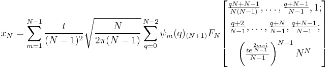 
x_N = \sum_{m=1}^{N-1} \frac{t}{(N-1)^2}\sqrt{\frac{N}{2\pi(N-1)}}\sum^{N-2}_{q=0}\psi_m(q)_{(N%2B1)}F_N
\begin{bmatrix}
\frac{qN%2BN-1}{N(N-1)}, \ldots, \frac{q%2BN-1}{N-1}, 1; \\[8pt]

\frac{q%2B2}{N-1},  \ldots, \frac{q%2BN}{N-1}, \frac{q%2BN-1}{N-1}; \\[8pt]

\left(\frac{te^{\frac{2m\pi {\rm{i}}}{N-1}} }{N-1}\right)^{N-1}N^N
\end{bmatrix}