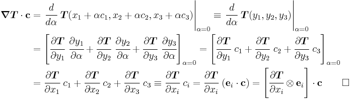 
   \begin{align}
   \boldsymbol{\nabla}\boldsymbol{T}\cdot\mathbf{c} & = \left.\cfrac{d}{d\alpha}~\boldsymbol{T}(x_1%2B\alpha c_1, x_2 %2B \alpha c_2, x_3 %2B \alpha c_3)\right|_{\alpha=0} \equiv \left.\cfrac{d}{d\alpha}~\boldsymbol{T}(y_1, y_2, y_3)\right|_{\alpha=0} \\
     & = \left [\cfrac{\partial{\boldsymbol{T}}}{\partial y_1}~\cfrac{\partial y_1}{\partial \alpha} %2B 
         \cfrac{\partial{\boldsymbol{T}}}{\partial y_2}~\cfrac{\partial y_2}{\partial \alpha} %2B
         \cfrac{\partial{\boldsymbol{T}}}{\partial y_3}~\cfrac{\partial y_3}{\partial \alpha} 
         \right]_{\alpha=0} = 
         \left [\cfrac{\partial{\boldsymbol{T}}}{\partial y_1}~c_1 %2B 
         \cfrac{\partial{\boldsymbol{T}}}{\partial y_2}~c_2 %2B
         \cfrac{\partial{\boldsymbol{T}}}{\partial y_3}~c_3 
         \right]_{\alpha=0} \\
     & = \cfrac{\partial{\boldsymbol{T}}}{\partial x_1}~c_1 %2B 
         \cfrac{\partial{\boldsymbol{T}}}{\partial x_2}~c_2 %2B
         \cfrac{\partial{\boldsymbol{T}}}{\partial x_3}~c_3 \equiv \cfrac{\partial{\boldsymbol{T}}}{\partial x_i}~c_i = \cfrac{\partial{\boldsymbol{T}}}{\partial x_i}~(\mathbf{e}_i\cdot\mathbf{c})
         = \left[\cfrac{\partial{\boldsymbol{T}}}{\partial x_i}\otimes\mathbf{e}_i\right]\cdot\mathbf{c} \qquad \square
   \end{align}
 