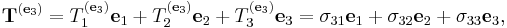 \mathbf{T}^{(\mathbf{e}_3)}= T_1^{(\mathbf{e}_3)}\mathbf{e}_1 %2B T_2^{(\mathbf{e}_3)} \mathbf{e}_2 %2B T_3^{(\mathbf{e}_3)} \mathbf{e}_3=\sigma_{31} \mathbf{e}_1 %2B \sigma_{32} \mathbf{e}_2 %2B \sigma_{33} \mathbf{e}_3,