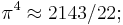 \pi^4\approx 2143/22;