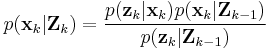  p(\textbf{x}_k|\textbf{Z}_{k}) = \frac{p(\textbf{z}_k|\textbf{x}_k) p(\textbf{x}_k|\textbf{Z}_{k-1})}{p(\textbf{z}_k|\textbf{Z}_{k-1})} 