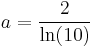  a = {2 \over \ln(10)}