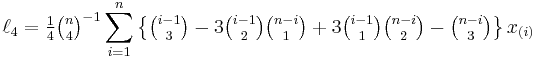 \ell_4 = \tfrac{1}{4} {\tbinom{n}{4}}^{-1} \sum_{i=1}^n \left\{ \tbinom{i-1}{3} - 3\tbinom{i-1}{2}\tbinom{n-i}{1} %2B 3\tbinom{i-1}{1}\tbinom{n-i}{2} - \tbinom{n-i}{3} \right\} x_{(i)}