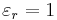 \varepsilon_{r} = 1