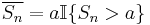 \overline{S_n} = a \mathbb{I}\{S_n > a\}