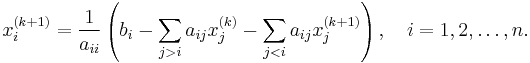  x^{(k%2B1)}_i  = \frac{1}{a_{ii}} \left(b_i - \sum_{j>i}a_{ij}x^{(k)}_j - \sum_{j<i}a_{ij}x^{(k%2B1)}_j \right),\quad i=1,2,\ldots,n. 