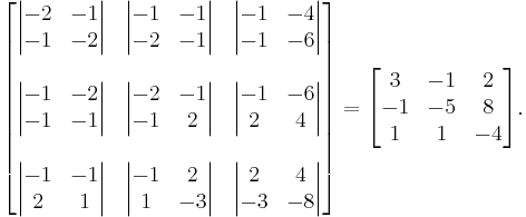 
\begin{bmatrix}
\begin{vmatrix} -2 & -1 \\ -1 & -2 \end{vmatrix} & 
\begin{vmatrix} -1 & -1 \\ -2 & -1 \end{vmatrix} & 
\begin{vmatrix} -1 & -4 \\ -1 & -6 \end{vmatrix} \\ \\
\begin{vmatrix} -1 & -2 \\ -1 & -1 \end{vmatrix} &
\begin{vmatrix} -2 & -1 \\ -1 & 2 \end{vmatrix} &
\begin{vmatrix} -1 & -6 \\ 2 & 4 \end{vmatrix} \\ \\
\begin{vmatrix} -1 & -1 \\ 2 & 1 \end{vmatrix} &
\begin{vmatrix} -1 & 2 \\ 1 & -3 \end{vmatrix} &
\begin{vmatrix} 2 & 4 \\ -3 & -8 \end{vmatrix}
\end{bmatrix}
=
\begin{bmatrix}
3 & -1 & 2 \\
-1 & -5 & 8 \\
1 & 1 & -4
\end{bmatrix}.
