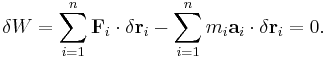 \delta W = \sum_{i=1}^n \mathbf {F}_{i} \cdot \delta \mathbf r_i - \sum_{i=1}^n m_i \mathbf{a}_i \cdot \delta \mathbf r_i = 0.