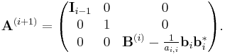 
\mathbf{A}^{(i%2B1)}
=
\begin{pmatrix}
\mathbf{I}_{i-1} & 0 & 0 \\
0                & 1 & 0 \\
0                & 0 & \mathbf{B}^{(i)} - \frac{1}{a_{i,i}} \mathbf{b}_{i} \mathbf{b}_{i}^{*}
\end{pmatrix}.
