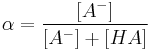 
\alpha = {{ \left[ A^- \right] } \over {\left[ A^- \right] %2B \left[ HA \right]}}
