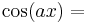 \textstyle \cos(a x) = 