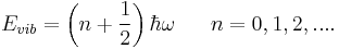 E_{vib} = \left(n%2B\frac{1}{2} \right)\hbar \omega \ \ \ \ \ n=0,1,2,.... \,