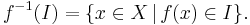  f^{-1}(I) = \{x\in X \,|\, f(x)\in I \}. 