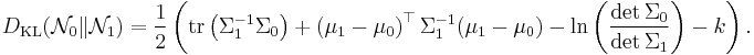 
D_\text{KL}(\mathcal{N}_0 \| \mathcal{N}_1) = { 1 \over 2 } \left( \mathrm{tr} \left( \Sigma_1^{-1} \Sigma_0 \right) %2B \left( \mu_1 - \mu_0\right)^\top \Sigma_1^{-1} ( \mu_1 - \mu_0 ) -\ln \left( { \det \Sigma_0 \over \det \Sigma_1  } \right) - k  \right).
