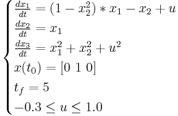 
\begin{cases}
  \frac{dx_1}{dt} = (1-x_2^2)*x_1-x_2%2Bu \\
  \frac{dx_2}{dt} = x_1 \\
  \frac{dx_3}{dt} = x_1^2%2Bx_2^2%2Bu^2 \\
  x(t_0) = [0 \ 1 \ 0] \\
  t_f = 5 \\
  -0.3 \le u \le 1.0 \\
\end{cases}
