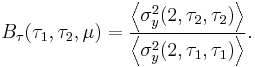 B_\tau (\tau_1, \tau_2, \mu ) = \frac{ \left \langle\sigma_y^2(2, \tau_2, \tau_2 ) \right \rangle}{ \left \langle\sigma_y^2(2, \tau_1, \tau_1 ) \right\rangle}. \, 