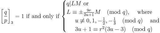 \left[\frac{q}{p}\right]_3 = 1
\mbox{ if and only if }
\begin{cases}
q|LM\mbox{ or }\\
L\equiv\pm \frac{9r}{2u%2B1} M\pmod{q},  \;\;\;\mbox{ where }\\ \;\;\;\;\; u\not\equiv 0,1,-\frac12, -\frac13 \pmod{q}  \;\;\;\mbox{ and } \\
\;\;\;\;\;3u%2B1 \equiv r^2 (3u-3)\pmod{q}
\end{cases}
