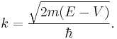 k=\frac{\sqrt{2m(E-V)}}{\hbar}.