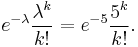 e^{-\lambda}\frac{\lambda^k}{k!} = e^{-5}\frac{5^k}{k!}.