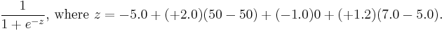  \frac{1}{1%2Be^{-z}} \text{, where } z=-5.0 %2B (%2B2.0)(50-50) %2B (-1.0)0 %2B (%2B1.2)(7.0-5.0).