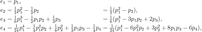 \begin{alignat}2
 e_1 &= p_1,\\
 e_2 &= \textstyle\frac12p_1^2 - \frac12p_2 &&= \textstyle\frac12 ( p_1^2 - p_2 ),\\
 e_3 &= \textstyle\frac16p_1^3 - \frac12p_1 p_2 %2B \frac13p_3 &&= \textstyle\frac{1}{6} ( p_1^3 - 3 p_1 p_2 %2B 2 p_3 ),\\
 e_4 &= \textstyle\frac1{24}p_1^4 - \frac14p_1^2 p_2 %2B \frac18p_2^2 %2B \frac13p_1 p_3 - \frac14p_4 
       &&= \textstyle\frac1{24} ( p_1^4 - 6 p_1^2 p_2 %2B 3 p_2^2 %2B 8 p_1 p_3 - 6 p_4 ),\\
\end{alignat}