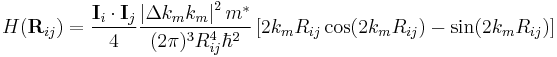 H(\mathbf{R}_{ij}) = \frac{\mathbf{I}_i \cdot \mathbf{I}_j}{4} \frac{\left | \Delta k_m k_m \right |^2 m^*}{(2 \pi )^3 R_{ij}^4 \hbar^2} \left [ 2 k_m R_{ij} \cos( 2 k_m R_{ij} ) - \sin( 2 k_m R_{ij} ) \right ] 