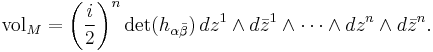 \mathrm{vol}_M = \left(\frac{i}{2}\right)^n \det(h_{\alpha\bar\beta})\, dz^1\wedge d\bar z^1\wedge \cdots \wedge dz^n\wedge d\bar z^n.