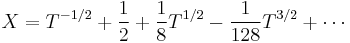 X = T^{-1/2} %2B \frac{1}{2} %2B \frac{1}{8}T^{1/2} - \frac{1}{128}T^{3/2} %2B \cdots